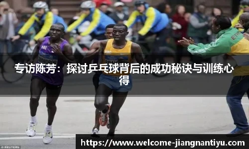 专访陈芳：探讨乒乓球背后的成功秘诀与训练心得