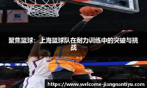 聚焦篮球：上海篮球队在耐力训练中的突破与挑战