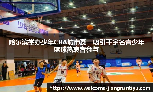 哈尔滨举办少年CBA城市赛，吸引千余名青少年篮球热衷者参与