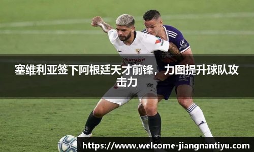 塞维利亚签下阿根廷天才前锋，力图提升球队攻击力