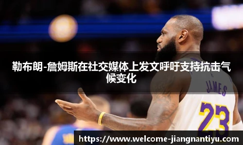 勒布朗-詹姆斯在社交媒体上发文呼吁支持抗击气候变化