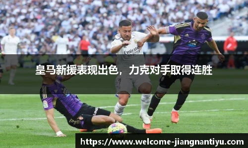 皇马新援表现出色，力克对手取得连胜