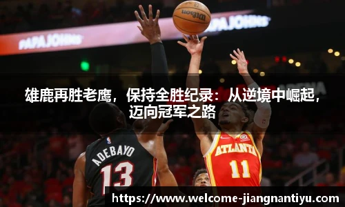 雄鹿再胜老鹰，保持全胜纪录：从逆境中崛起，迈向冠军之路