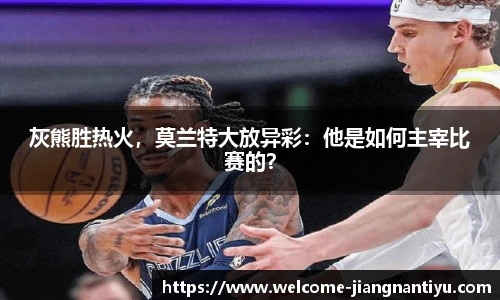 灰熊胜热火，莫兰特大放异彩：他是如何主宰比赛的？
