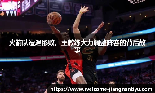 火箭队遭遇惨败，主教练大力调整阵容的背后故事