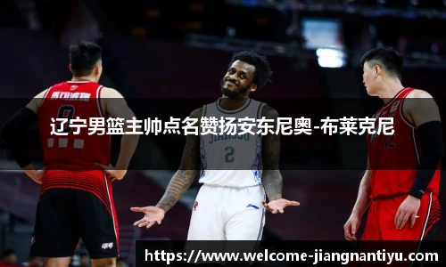 辽宁男篮主帅点名赞扬安东尼奥-布莱克尼