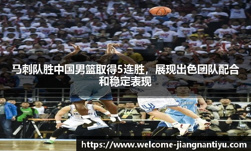 马刺队胜中国男篮取得5连胜，展现出色团队配合和稳定表现