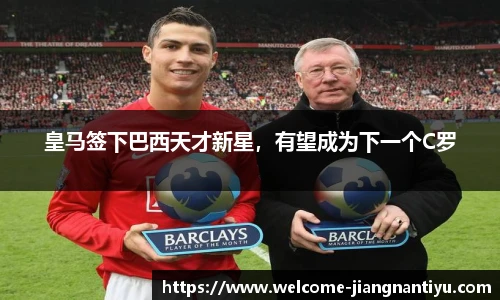 皇马签下巴西天才新星，有望成为下一个C罗
