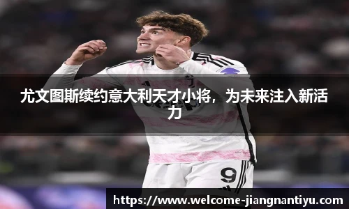 尤文图斯续约意大利天才小将，为未来注入新活力