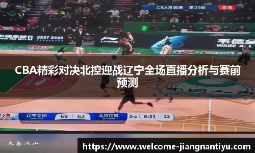 CBA精彩对决北控迎战辽宁全场直播分析与赛前预测