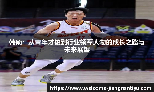 韩硕：从青年才俊到行业领军人物的成长之路与未来展望