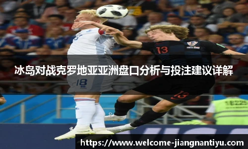 冰岛对战克罗地亚亚洲盘口分析与投注建议详解
